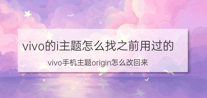 vivo的i主题怎么找之前用过的 vivo手机主题origin怎么改回来？